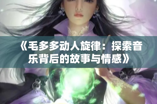 《毛多多动人旋律：探索音乐背后的故事与情感》