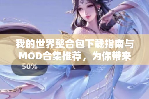 我的世界整合包下载指南与MOD合集推荐，为你带来更多乐趣