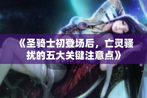 《圣骑士初登场后，亡灵骚扰的五大关键注意点》