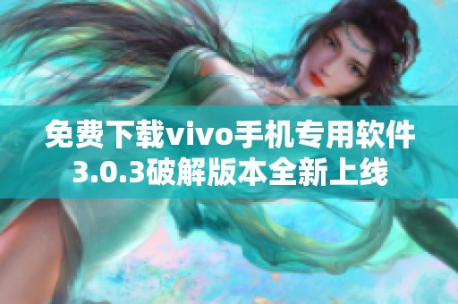 免费下载vivo手机专用软件3.0.3破解版本全新上线