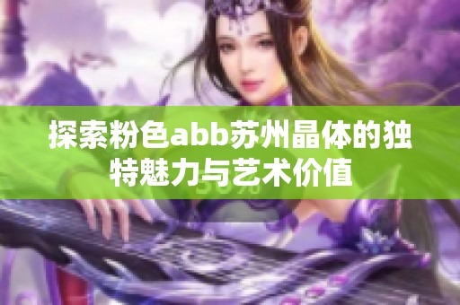 探索粉色abb苏州晶体的独特魅力与艺术价值