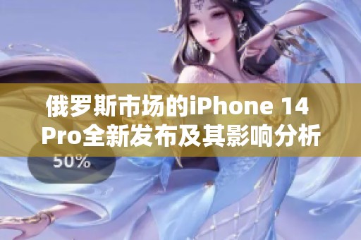 俄罗斯市场的iPhone 14 Pro全新发布及其影响分析