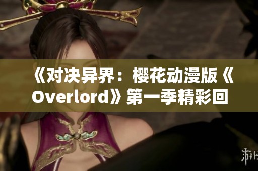 《对决异界：樱花动漫版《Overlord》第一季精彩回顾》