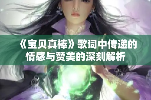 《宝贝真棒》歌词中传递的情感与赞美的深刻解析