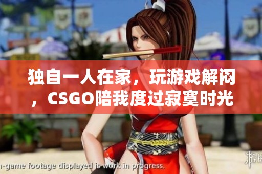 独自一人在家，玩游戏解闷，CSGO陪我度过寂寞时光