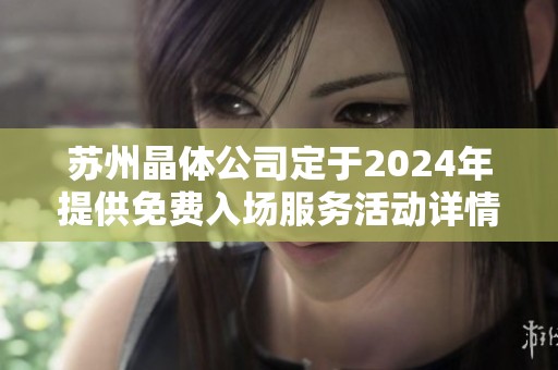 苏州晶体公司定于2024年提供免费入场服务活动详情