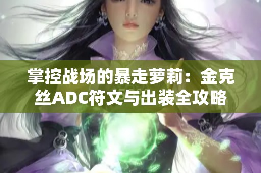 掌控战场的暴走萝莉：金克丝ADC符文与出装全攻略