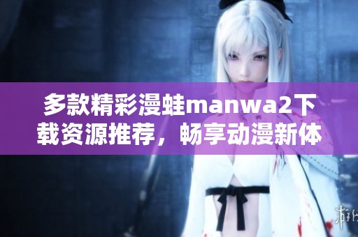 多款精彩漫蛙manwa2下载资源推荐，畅享动漫新体验