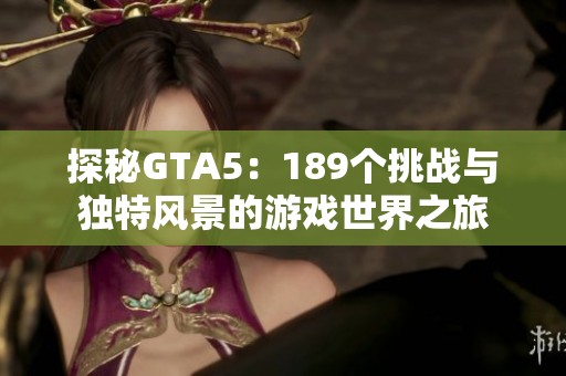 探秘GTA5：189个挑战与独特风景的游戏世界之旅