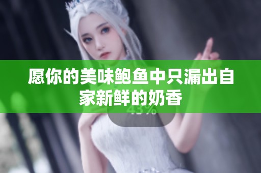 愿你的美味鲍鱼中只漏出自家新鲜的奶香