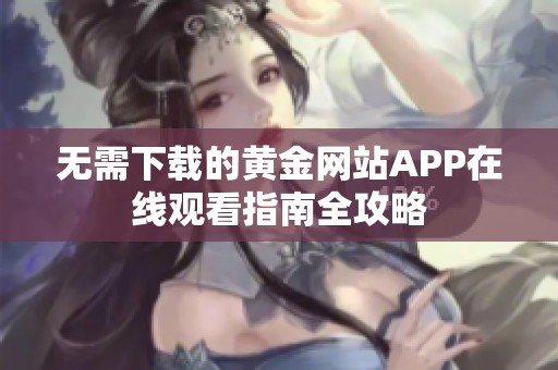 无需下载的黄金网站APP在线观看指南全攻略