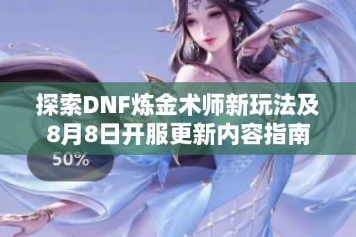 探索DNF炼金术师新玩法及8月8日开服更新内容指南