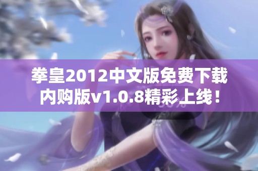 拳皇2012中文版免费下载内购版v1.0.8精彩上线！