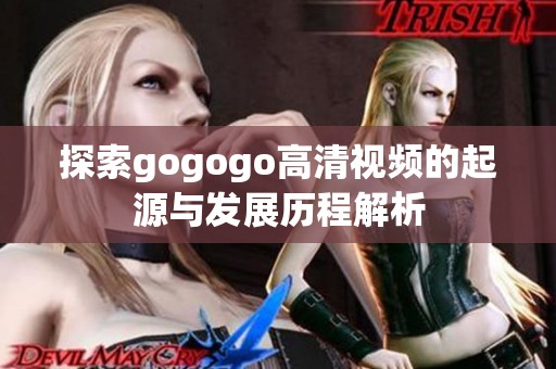 探索gogogo高清视频的起源与发展历程解析