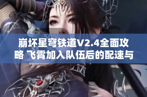 崩坏星穹铁道V2.4全面攻略 飞霄加入队伍后的配速与配重解析