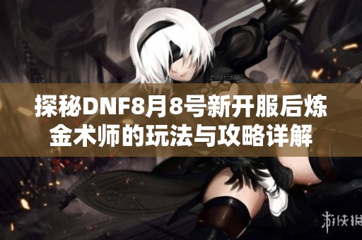 探秘DNF8月8号新开服后炼金术师的玩法与攻略详解