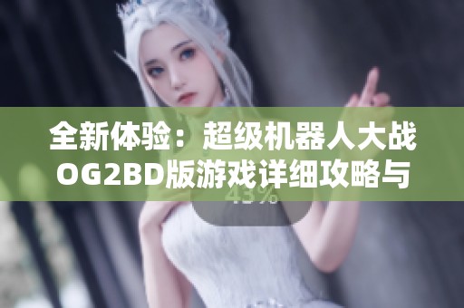 全新体验：超级机器人大战OG2BD版游戏详细攻略与导航