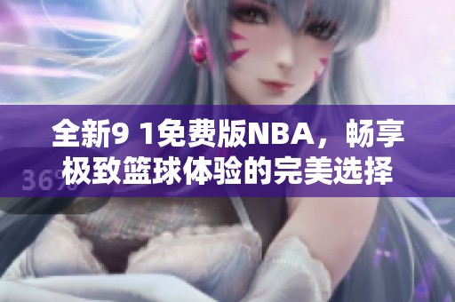 全新9 1免费版NBA，畅享极致篮球体验的完美选择