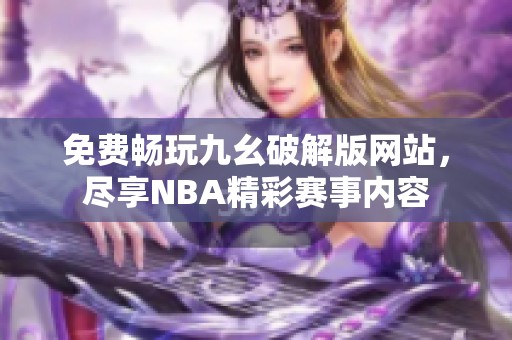 免费畅玩九幺破解版网站，尽享NBA精彩赛事内容