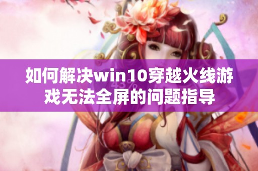 如何解决win10穿越火线游戏无法全屏的问题指导