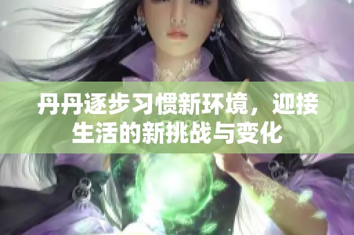 丹丹逐步习惯新环境，迎接生活的新挑战与变化