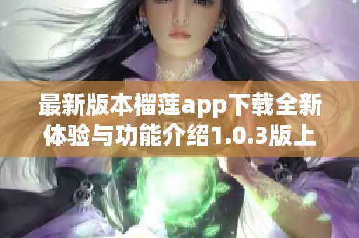 最新版本榴莲app下载全新体验与功能介绍1.0.3版上线