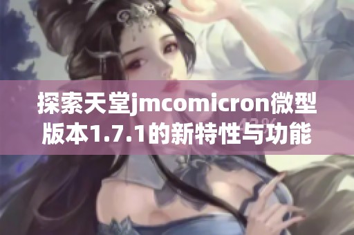 探索天堂jmcomicron微型版本1.7.1的新特性与功能解析