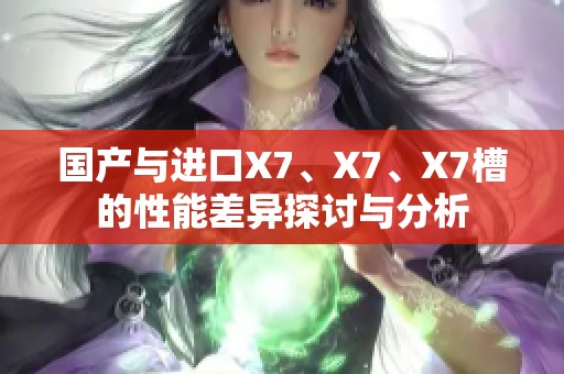 国产与进口X7、X7、X7槽的性能差异探讨与分析