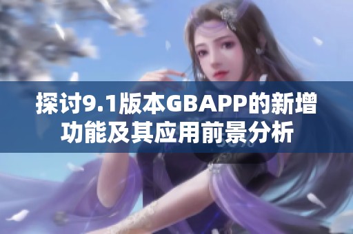 探讨9.1版本GBAPP的新增功能及其应用前景分析