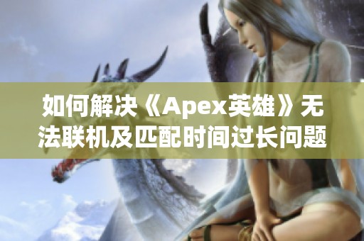 如何解决《Apex英雄》无法联机及匹配时间过长问题？