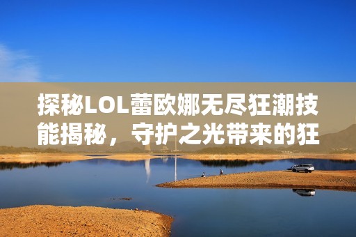 探秘LOL蕾欧娜无尽狂潮技能揭秘，守护之光带来的狂野体验！