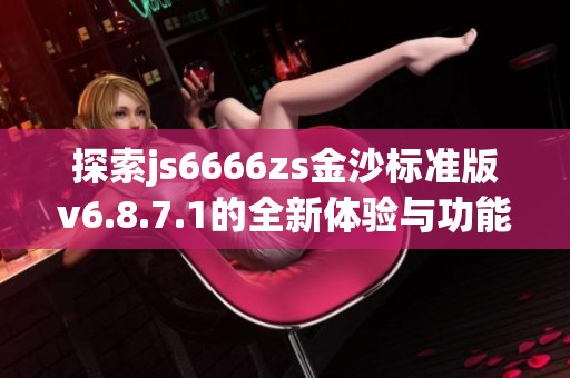 探索js6666zs金沙标准版v6.8.7.1的全新体验与功能揭秘