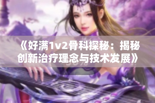 《好满1v2骨科探秘：揭秘创新治疗理念与技术发展》