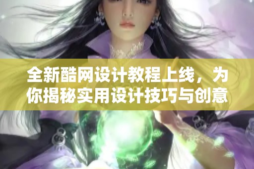 全新酷网设计教程上线，为你揭秘实用设计技巧与创意秘诀