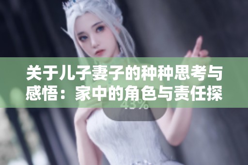 关于儿子妻子的种种思考与感悟：家中的角色与责任探讨