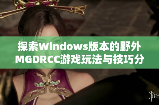 探索Windows版本的野外MGDRCC游戏玩法与技巧分享