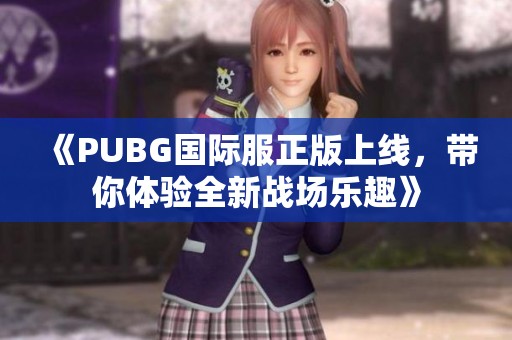 《PUBG国际服正版上线，带你体验全新战场乐趣》