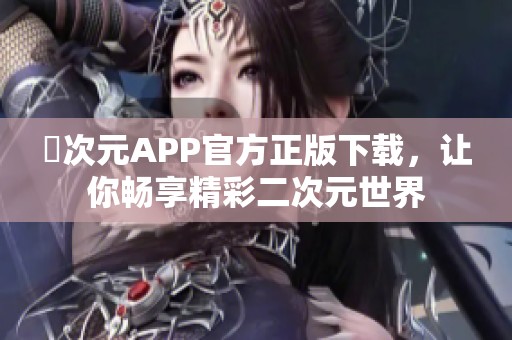 囧次元APP官方正版下载，让你畅享精彩二次元世界