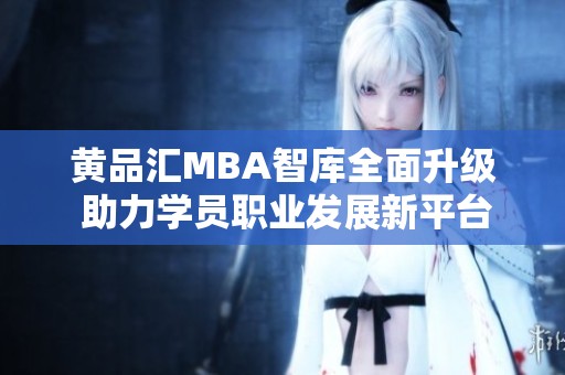 黄品汇MBA智库全面升级 助力学员职业发展新平台