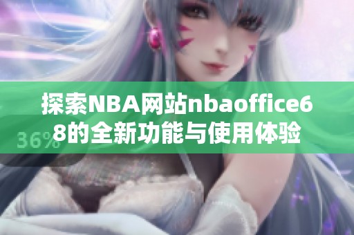 探索NBA网站nbaoffice68的全新功能与使用体验