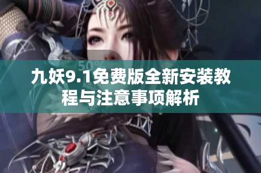 九妖9.1免费版全新安装教程与注意事项解析