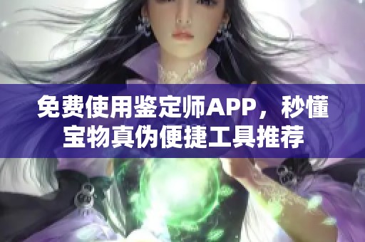 免费使用鉴定师APP，秒懂宝物真伪便捷工具推荐