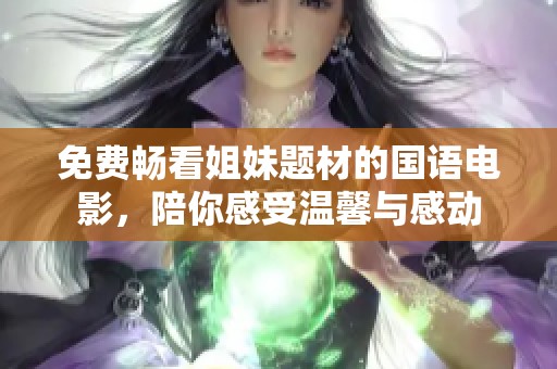 免费畅看姐妹题材的国语电影，陪你感受温馨与感动