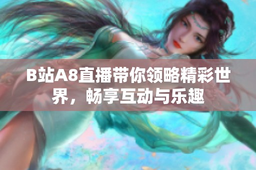 B站A8直播带你领略精彩世界，畅享互动与乐趣