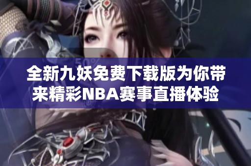 全新九妖免费下载版为你带来精彩NBA赛事直播体验