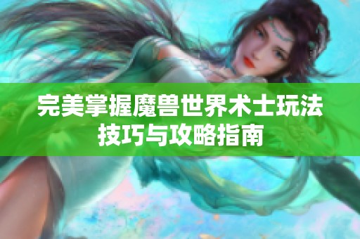 完美掌握魔兽世界术士玩法技巧与攻略指南