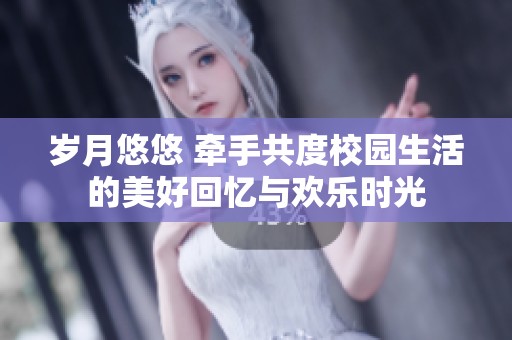 岁月悠悠 牵手共度校园生活的美好回忆与欢乐时光