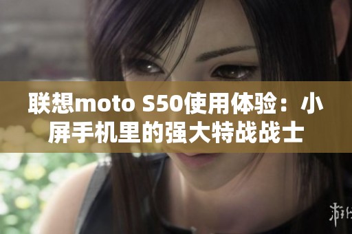 联想moto S50使用体验：小屏手机里的强大特战战士