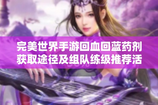 完美世界手游回血回蓝药剂获取途径及组队练级推荐活动