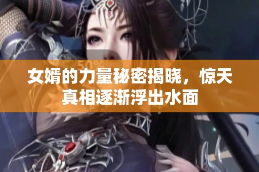 女婿的力量秘密揭晓，惊天真相逐渐浮出水面